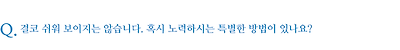 결코 쉬워 보이지는 않습니다. 혹시 노력하시는 특별한 방법이 있나요?