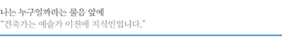 나는 누구일까라는 물음 앞에 “건축가는 예술가 이전에 지식인입니다.”