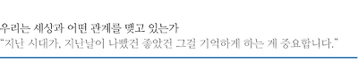 우리는 세상과 어떤 관계를 맺고 있는가 “지난 시대가, 지난날이 나빴건 좋았건 그걸 기억하게 하는 게 중요합니다.”