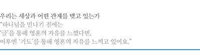 우리는 세상과 어떤 관계를 맺고 있는가, 하나님을 만나기 전에는 ‘글’을 통해 영혼의 자유를 느꼈다면, 이후엔 ‘기도’를 통해 영혼의 자유를 느끼고 있어요.