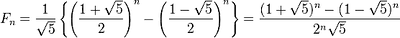 F_n = \frac{1}{\sqrt{5}}\left\{\left(\frac{1+\sqrt{5}}{2}\right)^n - \left(\frac{1-\sqrt{5}}{2}\right)^n\right\}
= { (1+\sqrt{5})^n-(1-\sqrt{5})^n \over 2^n \sqrt{5} }