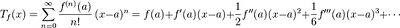 T_f(x)=\sum_{n=0}^\infty \frac{f^{(n)}(a)}{n!} \, (x-a)^n=f(a) + f'(a)(x-a) + \frac12f''(a)(x-a)^2 + \frac16f'''(a)(x-a)^3 + \cdots