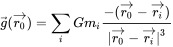 {\vec  {g}}({\vec  {r_{{0}}}})=\sum _{{i}}Gm_{{i}}{\frac  {-({\vec  {r_{{0}}}}-{\vec  {r_{{i}}}})}{|{\vec  {r_{{0}}}}-{\vec  {r_{{i}}}}|^{3}}}