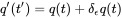 q'(t')=q(t)+\delta _{\epsilon }q(t)