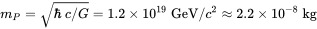 {\displaystyle m_{P}={\sqrt {\hbar \ c/G}}=1.2\times 10^{19}\ \mathrm {GeV} /c^{2}\approx 2.2\times 10^{-8}\ \mathrm {kg} }