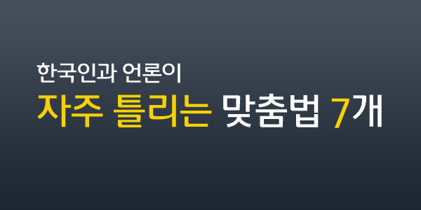한국인과 언론이 자주 틀리는 맞춤법 7개