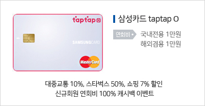 삼성카드 taptap O : 대중교통 10%, 스타벅스 50%, 쇼핑 7%할인, 신규회원 연회비 100% 캐시백 이벤트 / 연회비: 국내전용 1만원, 해외겸용 1만원