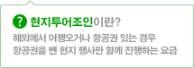 현지투어조인이란 해외에서 여행오거나 항공권이 있는 경우 항공권을 뺀 현지 행사만 함께 진행하는 요금입니다.
