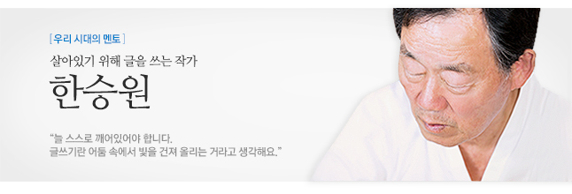 한승원 살아있기 위해 글을 쓰는 작가 “늘 스스로 깨어있어야 합니다.<br>
글쓰기란 어둠 속에서 빛을 건져 올리는 거라고 생각해요.”