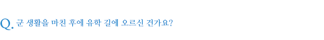 군 생활을 마친 후에 유학 길에 오르신 건가요?