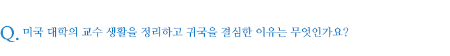 미국 대학의 교수 생활을 정리하고 귀국을 결심한 이유는 무엇인가요?