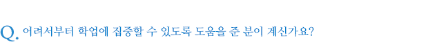 어려서부터 학업에 집중할 수 있도록 도움을 준 분이 계신가요?