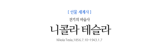 니콜라 테슬라 전기의 마술사 Nikola Tesla,1856.7.10~1943.1.7
