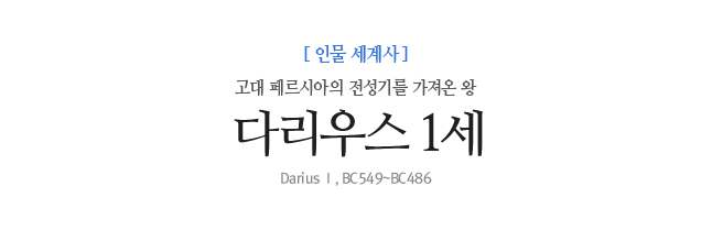 다리우스 1세 고대 페르시아의 전성기를 가져온 왕 Darius Ⅰ, BC549~BC486