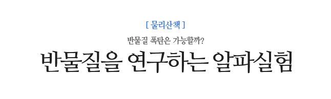 반물질을 연구하는 알파실험 반물질 폭탄은 가능할까?