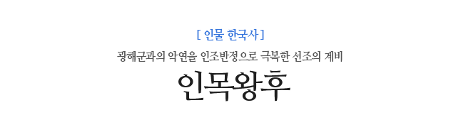 인목왕후 광해군과의 악연을 인조반정으로 극복한 선조의 계비