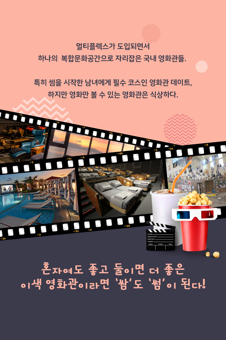 멀티플렉스가 도입되면서 하나의 복합문화공간으로 자리잡은 국내 영화관들. 특히 썸을 시작한 남녀에게 필수 코스인 영화관 데이트, 하지만 영화만 볼 수 있는 영화관은 식상하다. 혼자여도 좋고 둘이면 더 좋은 이색 영화관이라면 ‘쌈’도 ‘썸’이 된다!