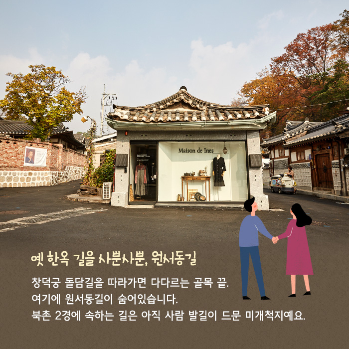옛 한옥 길을 사뿐사뿐, 원서동길. 창덕궁 돌담길을 따라가면 다다르는 골목 끝. 여기에 원서동길이 숨어있습니다. 북촌 2경에 속하는 길은 아직 사람 발길이 드문 미개척지예요.