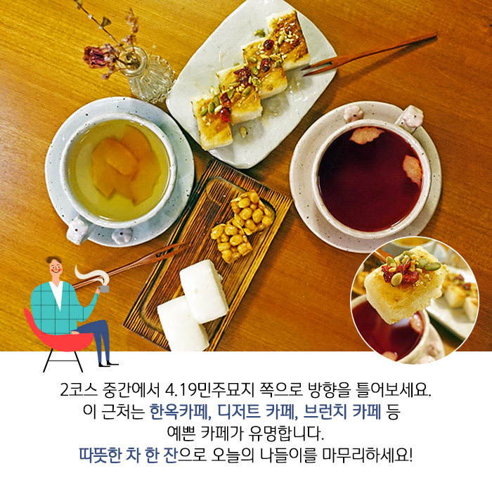 2코스 중간에서 4.19민주묘지 쪽으로 방향을 틀어보세요. 이 근처는 한옥카페, 디저트 카페, 브런치 카페 등 예쁜 카페가 유명합니다. 따뜻한 차 한 잔으로 오늘의 나들이를 마무리하세요!