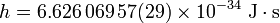 h=6.626\,069\,57(29) \times 10^{-34} \ \mathrm{J \cdot s}
