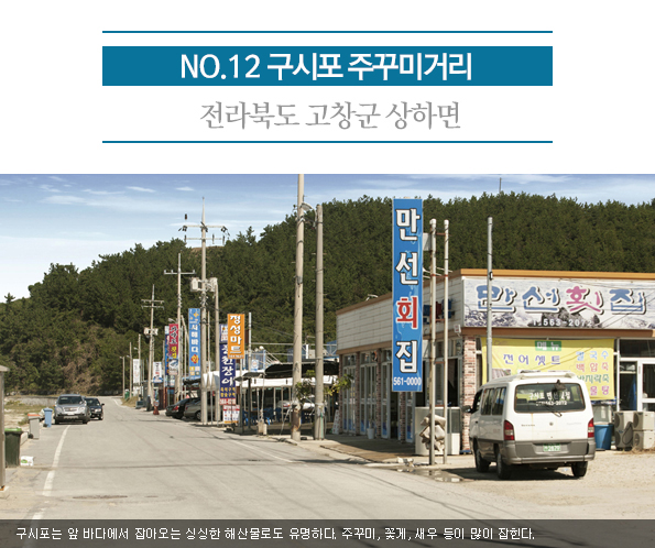 12. 구시포 주꾸미거리 | 전라북도 고창군 상하면 | 구시포는 앞 바다에서 잡아오는 싱싱한 해산물로도 유명하다. 주꾸미, 꽃게, 새우 등이 많이 잡힌다.