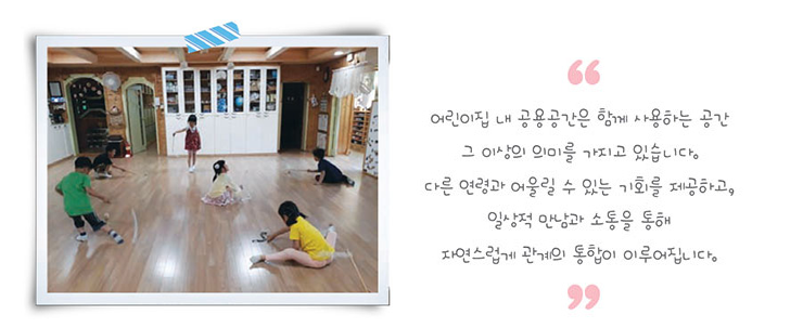 어린이집 내 공용공간은 함꼐 사용하는 공간 그 이상의 의미를 가지고 있습니다. 다른 연령과 어울릴 수 있는 기회를 제공하고, 일상적 만남과 소통을 통해 자연스럽게 관계의 통합이 이루어집니다.