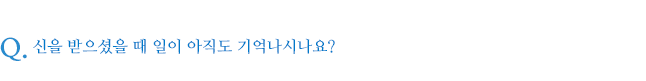 신을 받으셨을 때 일이 아직도 기억나시나요?