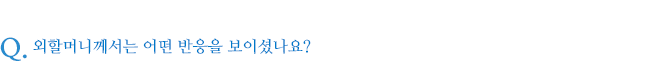 외할머니께서는 어떤 반응을 보이셨나요?