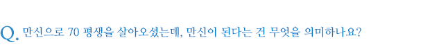 만신으로 70 평생을 살아오셨는데, 만신이 된다는 건 무엇을 의미하나요?