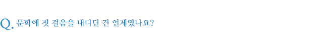 문학에 첫 걸음을 내디딘 건 언제였나요?