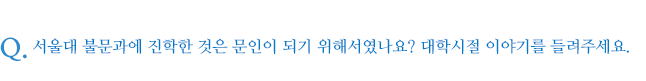 서울대 불문과에 진학한 것은 문인이 되기 위해서였나요? 대학시절 이야기를 들려주세요.