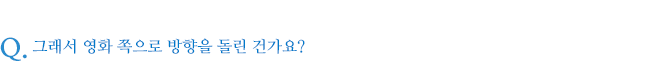 그래서 영화 쪽으로 방향을 돌린 건가요?
