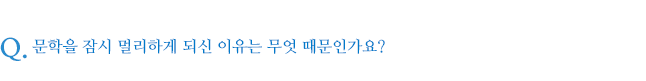 문학을 잠시 멀리하게 되신 이유는 무엇 때문인가요?