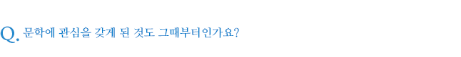 문학에 관심을 갖게 된 것도 그때부터인가요?
