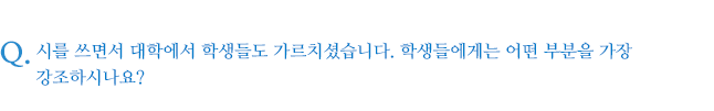 시를 쓰면서 대학에서 학생들도 가르치셨습니다. 학생들에게는 어떤 부분을 가장 강조하시나요?