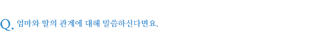 엄마와 딸의 관계에 대해 말씀하신다면요.