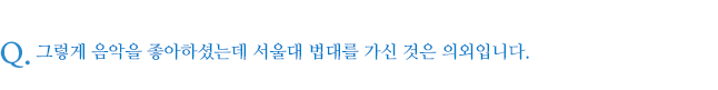 그렇게 음악을 좋아하셨는데 서울대 법대를 가신 것은 의외입니다.