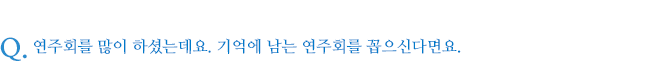 연주회를 많이 하셨는데요. 기억에 남는 연주회를 꼽으신다면요.
