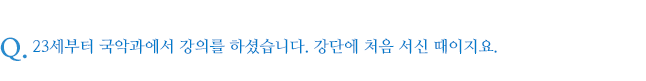 23세부터 국악과에서 강의를 하셨습니다. 강단에 처음 서신 때이지요.
