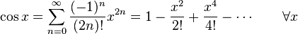 \cos x = \sum^\infty_{n=0} \frac{(-1)^n}{(2n)!} x^{2n} = 1 - \frac{x^2}{2!} + \frac{x^4}{4!} - \cdots \qquad\forall x