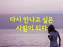 다시 만나고 싶은 사람이 되자