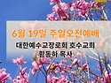 &#65308;6월 19일 주일오전말씀&#65310;"소중하고 귀한 것을 지키고 살리는 성도가 되자(요 4:46-53)"