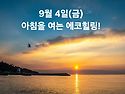 9월 4일(금)아침을 여는 건강한 에코힐링(글 전체보기는 글주소 클릭!)