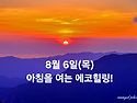 8월 6일(목)아침을 여는 건강한 에코힐링(글 전체보기는 글주소 클릭!)