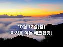 10월 12일(월)아침을 여는 건강한 에코힐링(글 전체보기는 글주소 클릭!)