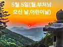 5월 5일(월.부처님 오신날, 어린이날)(글 전체보기는 글주소 클릭!)