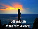 2월 18일(화)아침을 여는 건강한 에코힐링(글 전체보기는 글주소 클릭!)