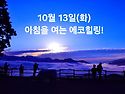 10월 13일(화)아침을 여는 건강한 에코힐링( 글 전체보기는 글주소 클릭!..