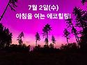 7월 2일(수)아침을 여는 건강한 에코힐링(글 전체보기는 글주소 클릭!)