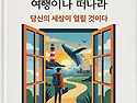 수필...할 일 없으면 여행이나 떠나라..부제-당신의 세상이 열릴 것이다!..